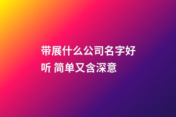 带展什么公司名字好听 简单又含深意-第1张-公司起名-玄机派